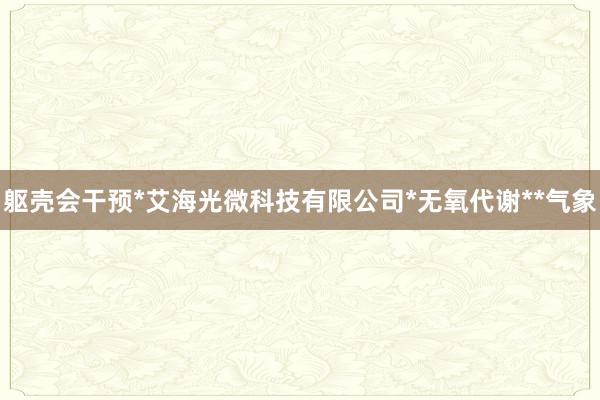 躯壳会干预*艾海光微科技有限公司*无氧代谢**气象